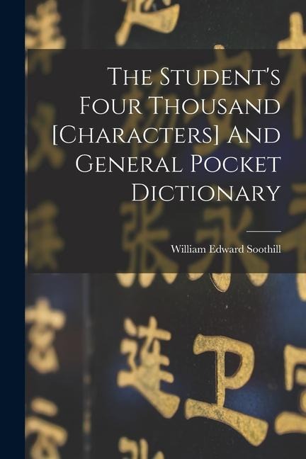 The Student's Four Thousand [characters] And General Pocket Dictionary - William Edward Soothill