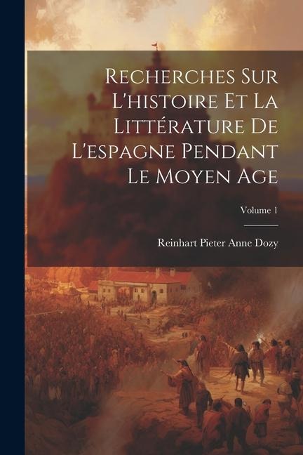 Recherches Sur L'histoire Et La Littérature De L'espagne Pendant Le Moyen Age; Volume 1 - Reinhart Pieter Anne Dozy