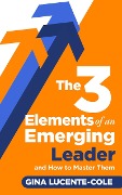 Cover-Bild zum Titel 'The 3 Elements of an Emerging Leader and How to Master Them' von 'Gina Lucente-Cole'