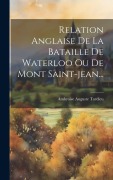 Cover-Bild zum Titel 'Relation Anglaise De La Bataille De Waterloo Ou De Mont Saint-jean...' von 'Ambroise Auguste Tardieu'