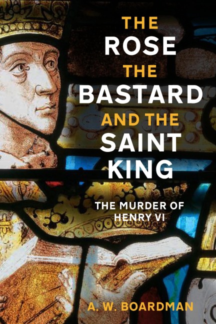 The Rose, the Bastard and the Saint King - A. W. Boardman