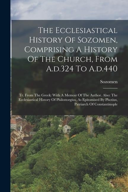 The Ecclesiastical History Of Sozomen, Comprising A History Of The Church, From A.d.324 To A.d.440: Tr. From The Greek: With A Memoir Of The Author. A - 