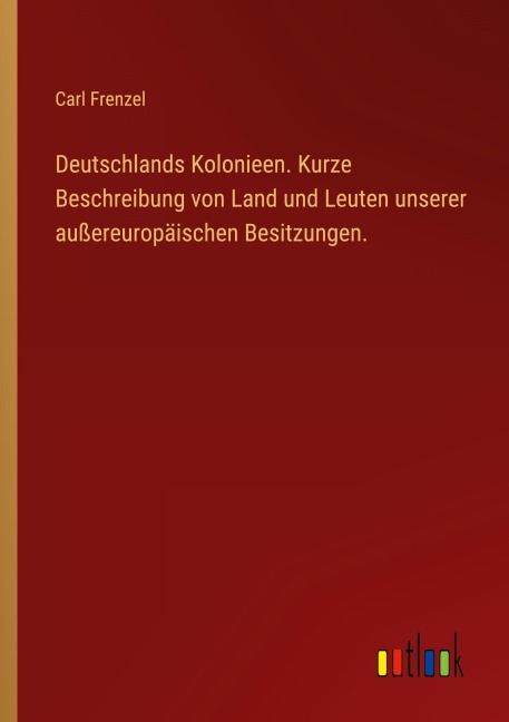 Deutschlands Kolonieen. Kurze Beschreibung von Land und Leuten unserer außereuropäischen Besitzungen. - Carl Frenzel