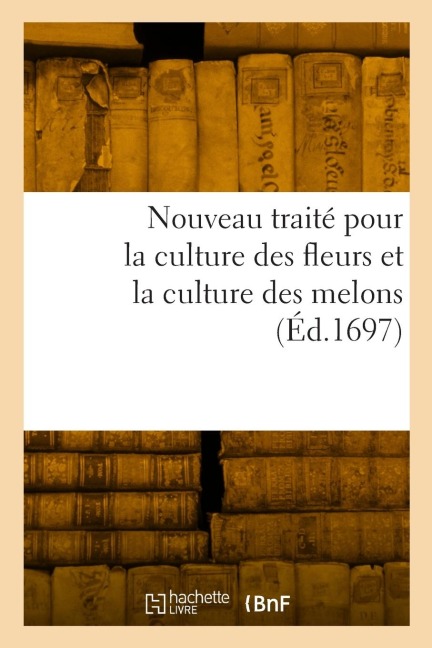 Nouveau traité pour la culture des fleurs et la culture des melons - Collectif