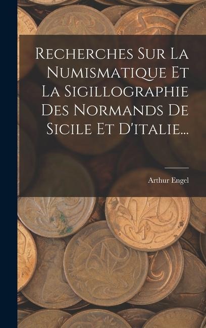 Recherches Sur La Numismatique Et La Sigillographie Des Normands De Sicile Et D'italie... - Arthur Engel