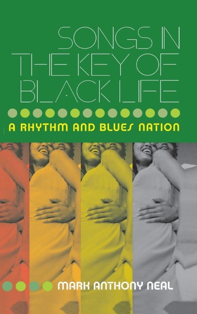 Songs in the Key of Black Life - Mark Anthony Neal