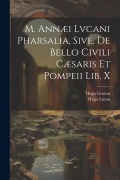 M. Annæi Lvcani Pharsalia, Sive, De Bello Civili Cæsaris Et Pompeii Lib. X - Hugo Grotius, Hugo Lucan
