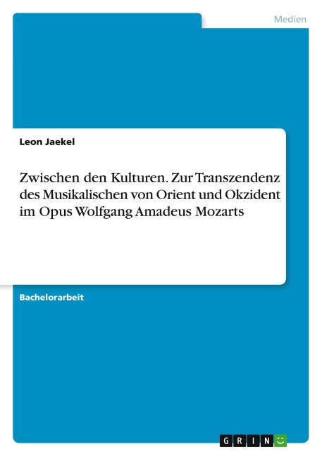 Zwischen den Kulturen. Zur Transzendenz des Musikalischen von Orient und Okzident im Opus Wolfgang Amadeus Mozarts - Leon Jaekel
