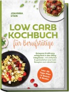 Cover-Bild zum Titel 'Low Carb Kochbuch für Berufstätige: Ketogene Ernährung erfolgreich in den Alltag integrieren - mit einfachen & genüsslichen Low Carb Rezepten zum abnehmen - inkl. 30-Tage-Plan + 5 Bonus E-Books' von 'Joahnna Stein'