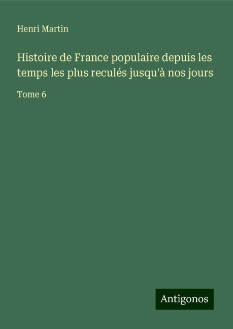 Histoire de France populaire depuis les temps les plus reculés jusqu'à nos jours - Henri Martin