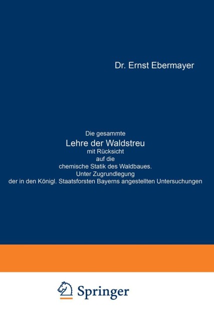 Die gesammte Lehre der Waldstreu mit Rücksicht auf die chemische Statik des Waldbaues. Unter Zugrundlegung der in den Königl. Staatsforsten Bayerns angestellten Untersuchungen - Ernst Ebermayer