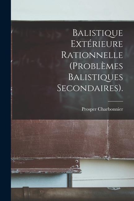 Balistique Extérieure Rationnelle (Problèmes Balistiques Secondaires). - Prosper Charbonnier