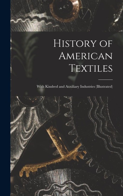 History of American Textiles: With Kindred and Auxiliary Industries (illustrated) - Anonymous