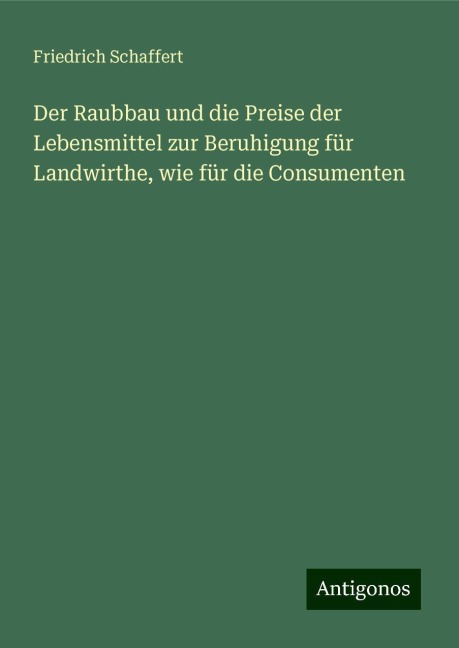 Der Raubbau und die Preise der Lebensmittel zur Beruhigung für Landwirthe, wie für die Consumenten - Friedrich Schaffert