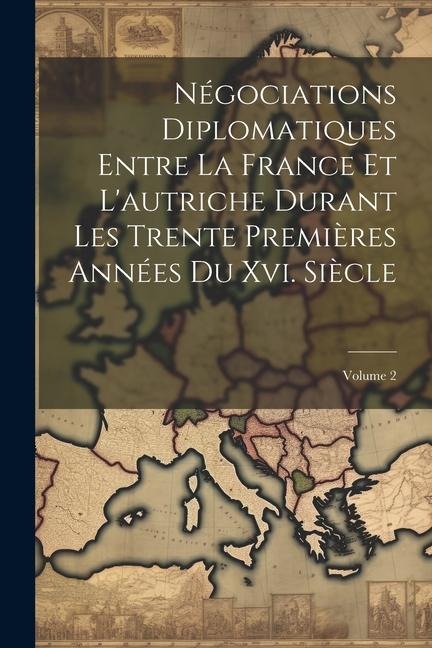 Négociations Diplomatiques Entre La France Et L'autriche Durant Les Trente Premières Années Du Xvi. Siècle; Volume 2 - Anonymous
