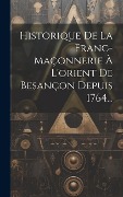 Cover-Bild zum Titel 'Historique De La Franc-maçonnerie À L'orient De Besançon Depuis 1764...' von 'Anonymous'