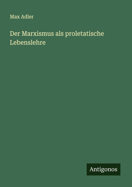 Der Marxismus als proletatische Lebenslehre - Max Adler