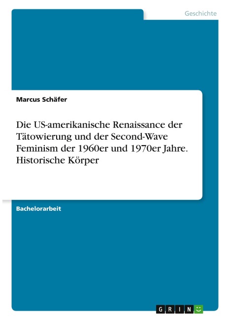 Die US-amerikanische Renaissance der Tätowierung und der Second-Wave Feminism der 1960er und 1970er Jahre. Historische Körper - Marcus Schäfer