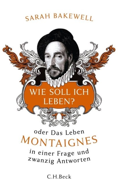 Wie soll ich leben? oder Das Leben Montaignes in einer Frage und zwanzig Antworten - Sarah Bakewell