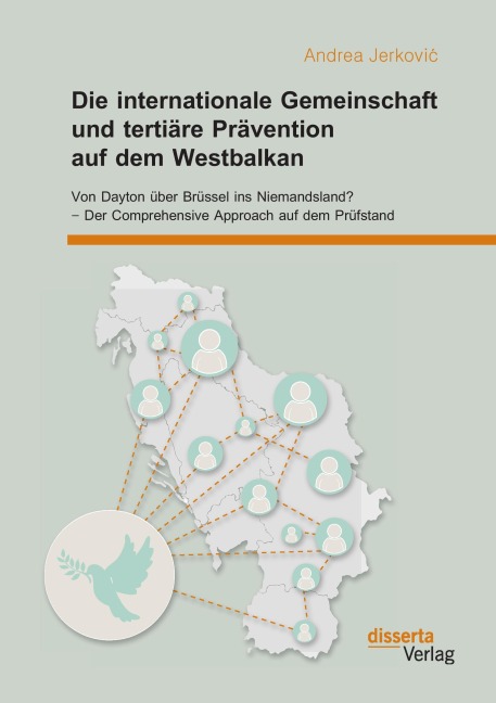 Die internationale Gemeinschaft und tertiäre Prävention auf dem Westbalkan: Von Dayton über Brüssel ins Niemandsland? - Der Comprehensive Approach auf dem Prüfstand - Andrea Jerkovi¿