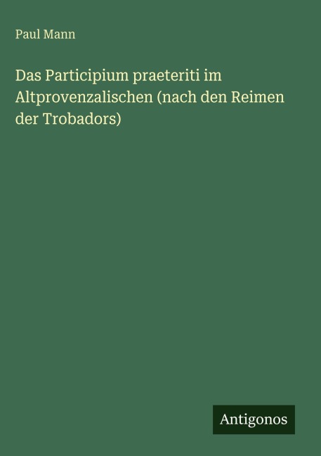 Das Participium praeteriti im Altprovenzalischen (nach den Reimen der Trobadors) - Paul Mann