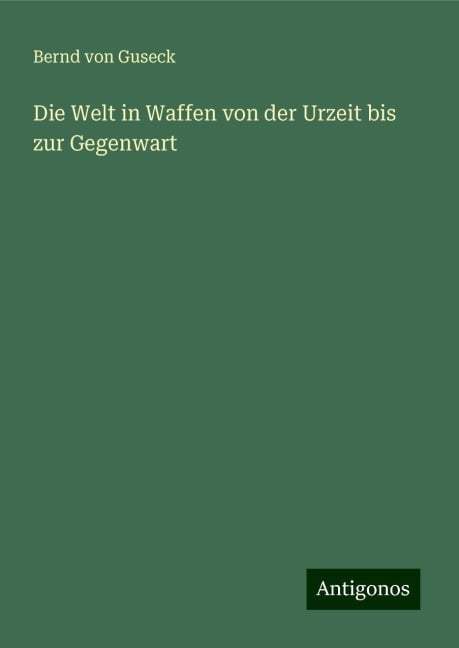 Die Welt in Waffen von der Urzeit bis zur Gegenwart - Bernd Von Guseck