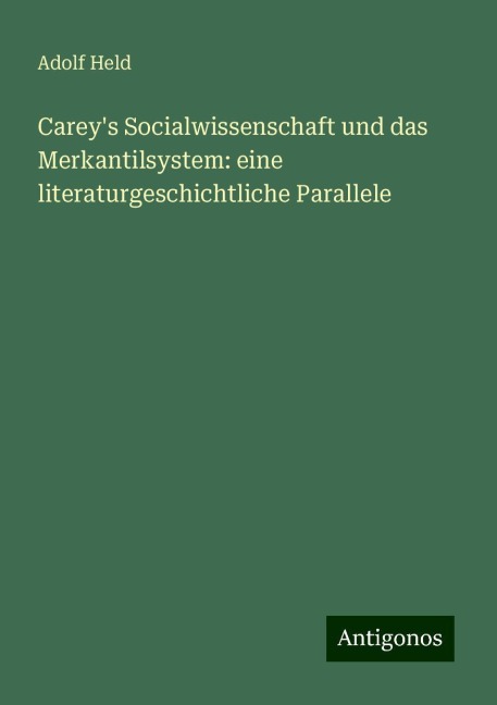 Carey's Socialwissenschaft und das Merkantilsystem: eine literaturgeschichtliche Parallele - Adolf Held