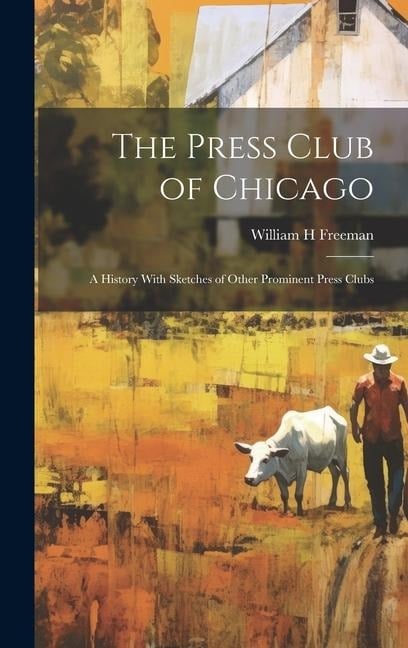 The Press Club of Chicago; a History With Sketches of Other Prominent Press Clubs - Freeman William H