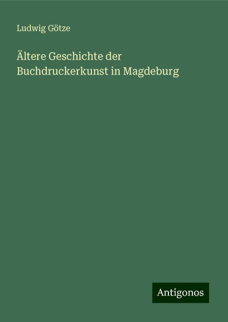 Ältere Geschichte der Buchdruckerkunst in Magdeburg - Ludwig Götze