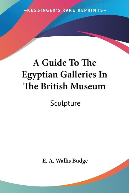 A Guide To The Egyptian Galleries In The British Museum - E. A. Wallis Budge