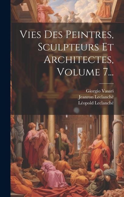Vies Des Peintres, Sculpteurs Et Architectes, Volume 7... - Giorgio Vasari, Philippe-Auguste Jeanron, Léopold Leclanché