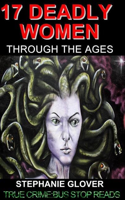 17 DEADLY WOMEN THROUGH THE AGES+ (TRUE CRIME: WOMEN SERIAL KILLERS, #1) - Stephanie Glover