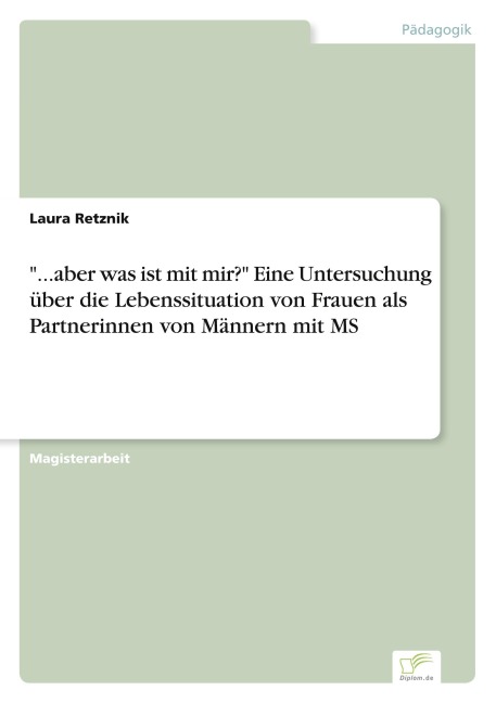 "...aber was ist mit mir?" Eine Untersuchung über die Lebenssituation von Frauen als Partnerinnen von Männern mit MS - Laura Retznik