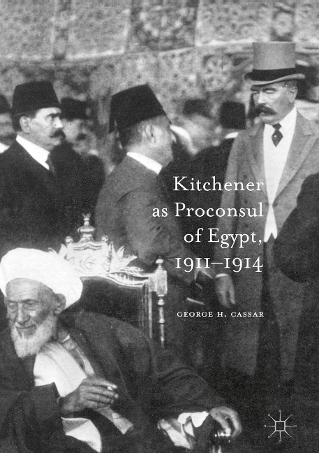 Kitchener as Proconsul of Egypt, 1911-1914 - George. H. Cassar