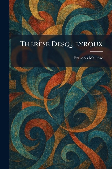 ThÃ(c)rèse Desqueyroux - François Mauriac