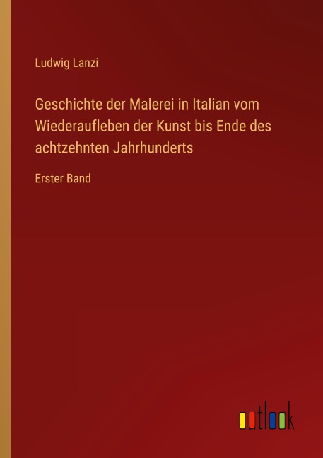 Geschichte der Malerei in Italian vom Wiederaufleben der Kunst bis Ende des achtzehnten Jahrhunderts - Ludwig Lanzi