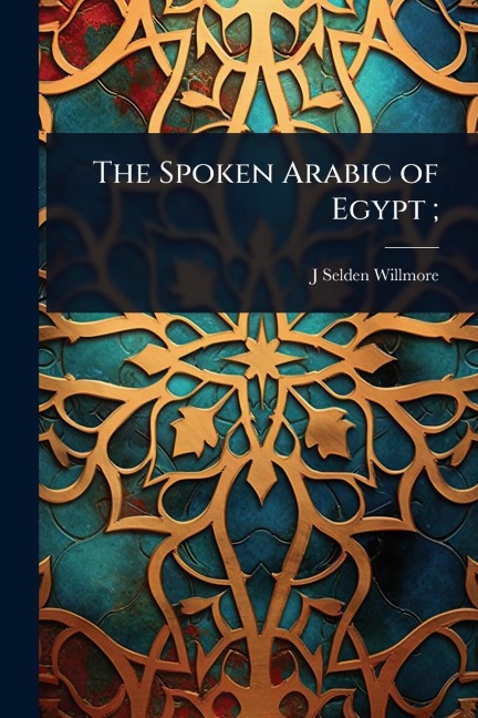 The Spoken Arabic of Egypt; - J Selden Willmore