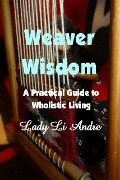 Weaver Wisdom - A Practical Guide to Wholistic Living - Lady Li Andre