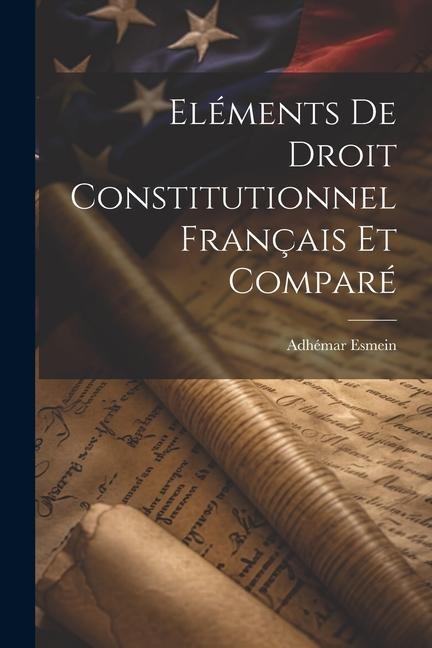 Eléments De Droit Constitutionnel Français Et Comparé - Adhémar Esmein