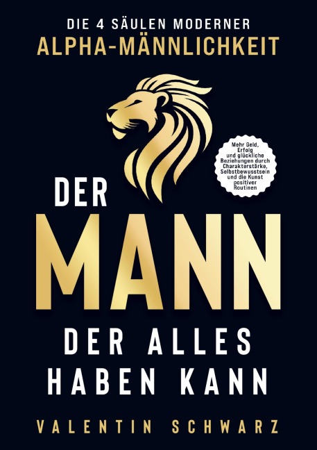 Der Mann, der alles haben kann - Die 4 Säulen moderner Alpha-Männlichkeit - Valentin Schwarz