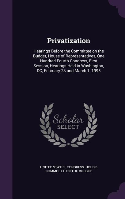 Privatization: Hearings Before the Committee on the Budget, House of Representatives, One Hundred Fourth Congress, First Session, Hea - 