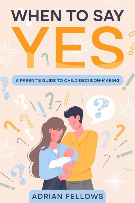 When to say yes: A Parent's to Child Decision-Making - Adrian Fellows