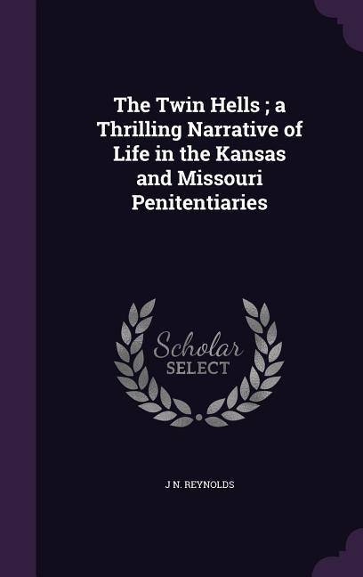 The Twin Hells; a Thrilling Narrative of Life in the Kansas and Missouri Penitentiaries - J N Reynolds