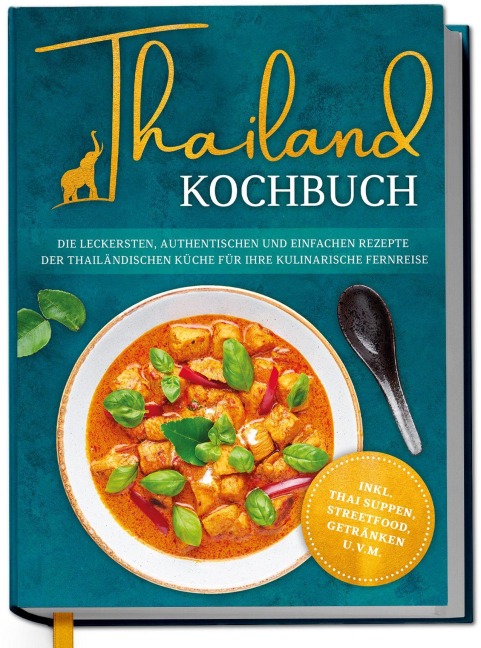 Thailand Kochbuch: Die leckersten, authentischen und einfachen Rezepte der thailändischen Küche für Ihre kulinarische Fernreise - inkl. Suppen, Thai Streetfood, Getränken u.v.m. - Loreen Thepsiri