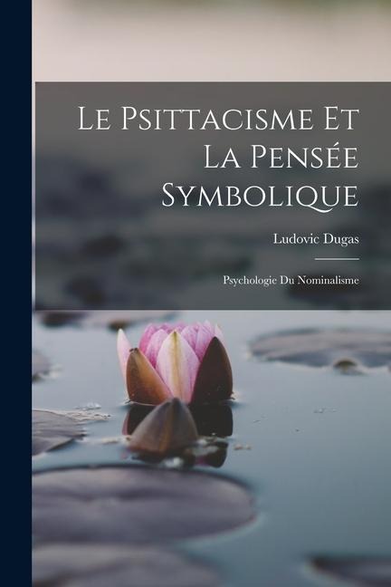 Le Psittacisme Et La Pensée Symbolique; Psychologie Du Nominalisme - Dugas Ludovic