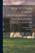Cover-Bild zum Titel 'How to Learn Gaelic, Orthographical Instructions, Grammar' von 'Alexander Macbain, John Whyte'