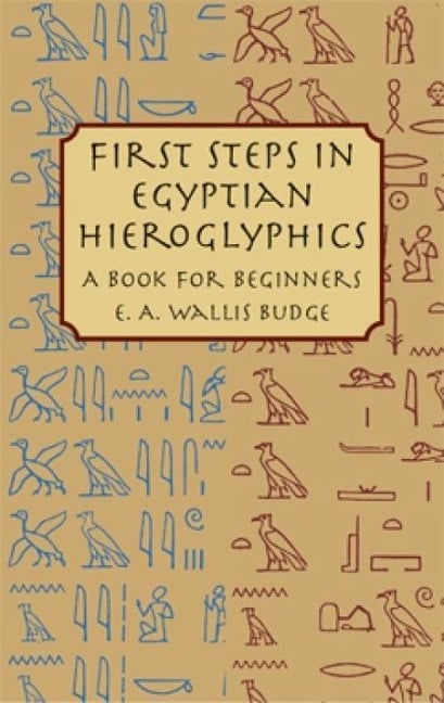 First Steps in Egyptian Hieroglyphics - E A Wallis Budge