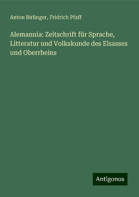 Alemannia: Zeitschrift für Sprache, Litteratur und Volkskunde des Elsasses und Oberrheins - Anton Birlinger, Fridrich Pfaff