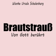 Cover-Bild zum Titel 'Brautstrauß - Von Gott berührt' von 'Wienke Ursula Schulenburg'