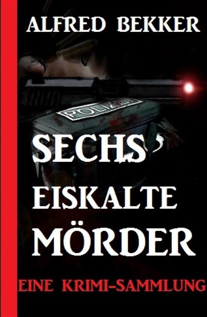 Sechs eiskalte Mörder: Eine Krimi-Sammlung - Alfred Bekker